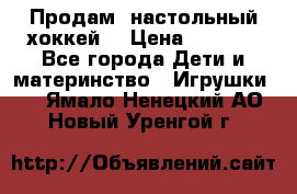 Продам  настольный хоккей  › Цена ­ 2 000 - Все города Дети и материнство » Игрушки   . Ямало-Ненецкий АО,Новый Уренгой г.